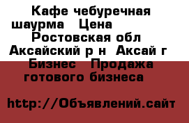 Кафе чебуречная шаурма › Цена ­ 250 000 - Ростовская обл., Аксайский р-н, Аксай г. Бизнес » Продажа готового бизнеса   